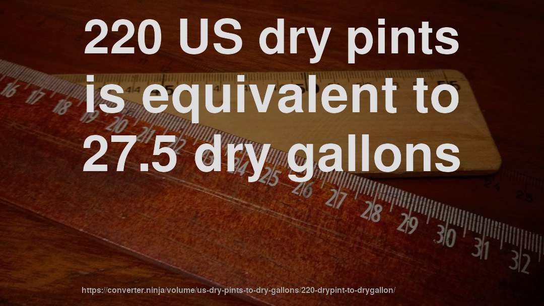 220 US dry pints is equivalent to 27.5 dry gallons