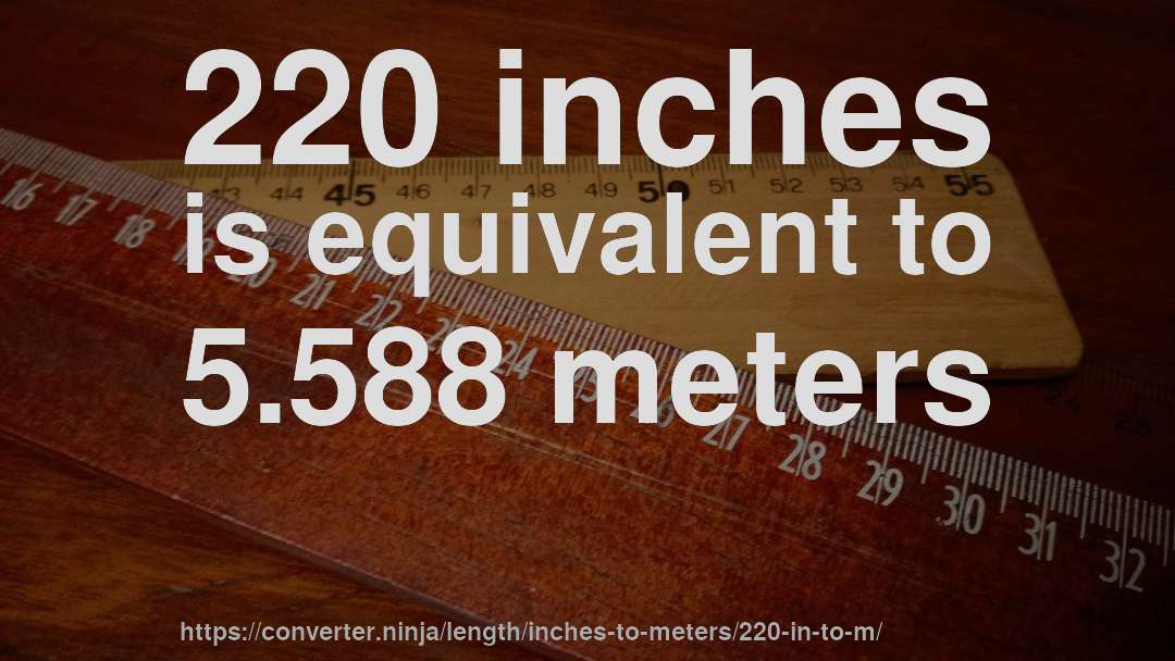 220 inches is equivalent to 5.588 meters