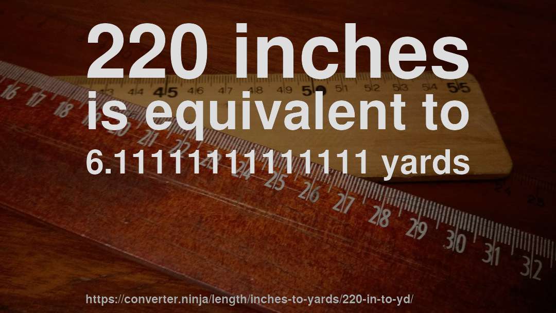 220 inches is equivalent to 6.11111111111111 yards