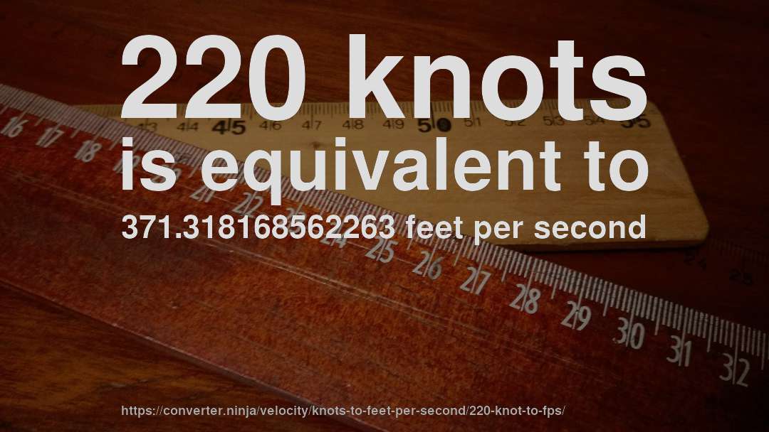 220 knots is equivalent to 371.318168562263 feet per second