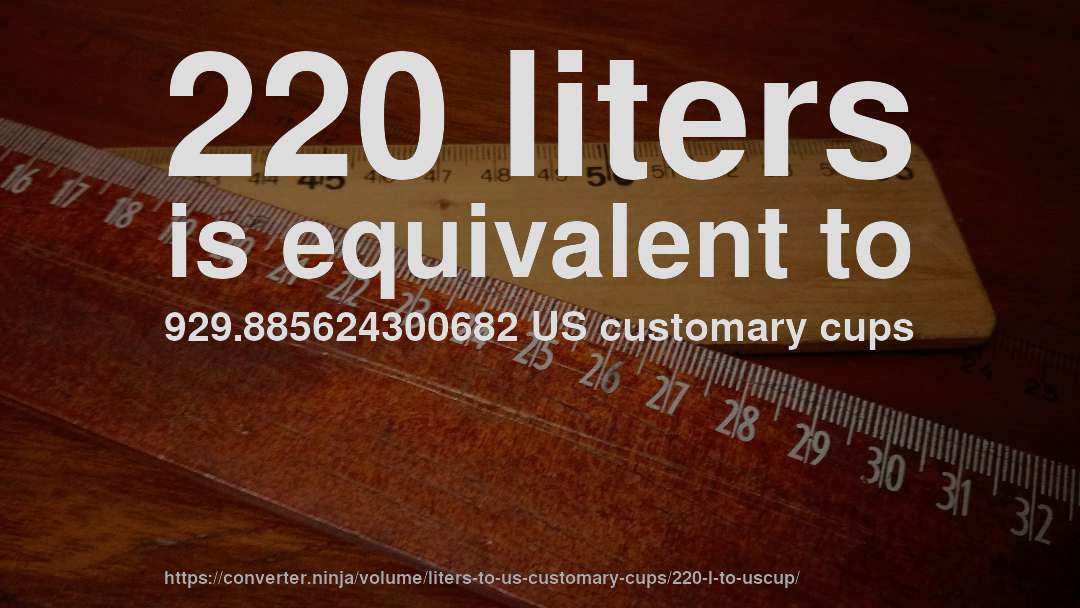 220 liters is equivalent to 929.885624300682 US customary cups