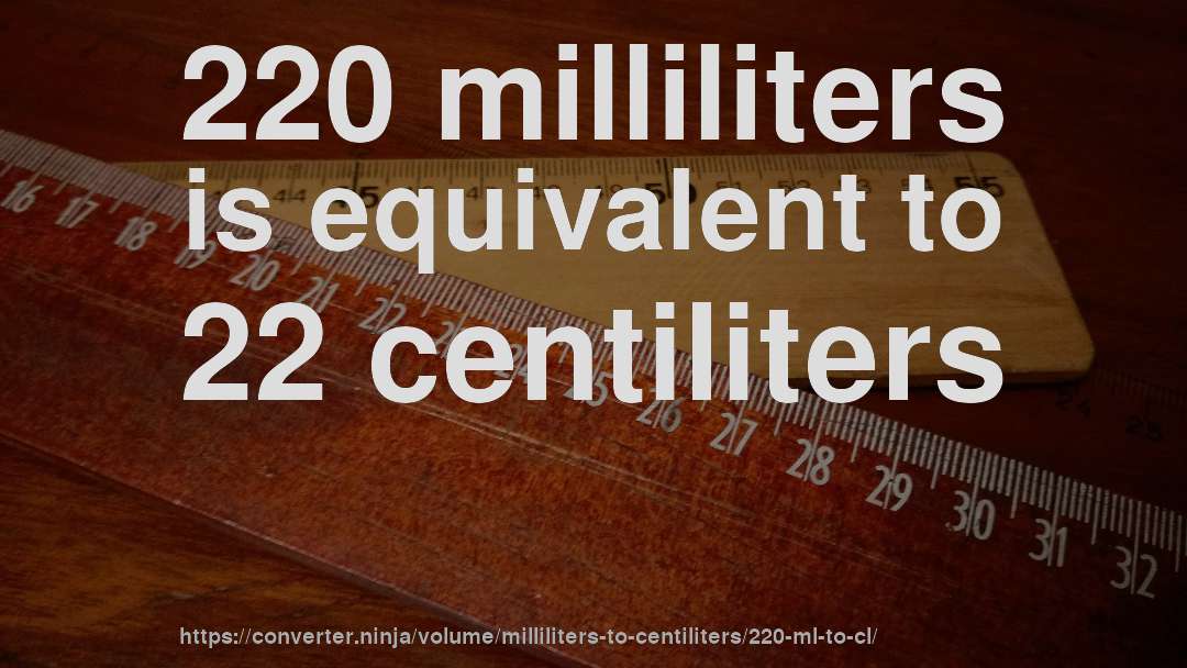 220 milliliters is equivalent to 22 centiliters