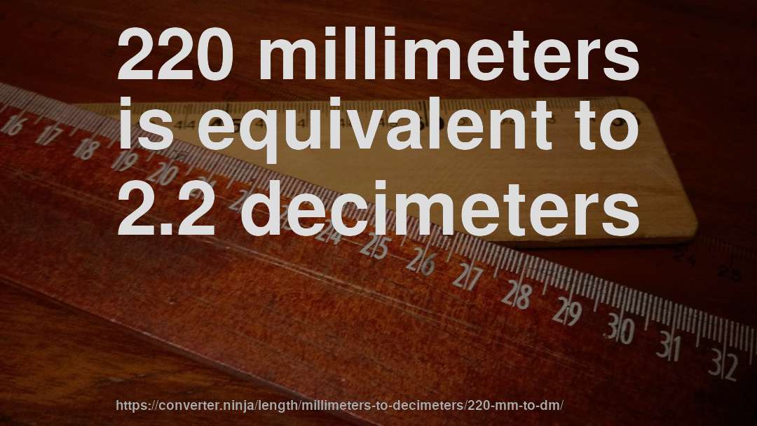 220 millimeters is equivalent to 2.2 decimeters
