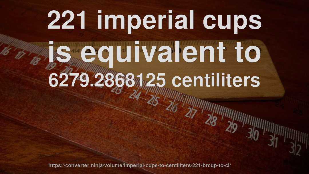 221 imperial cups is equivalent to 6279.2868125 centiliters