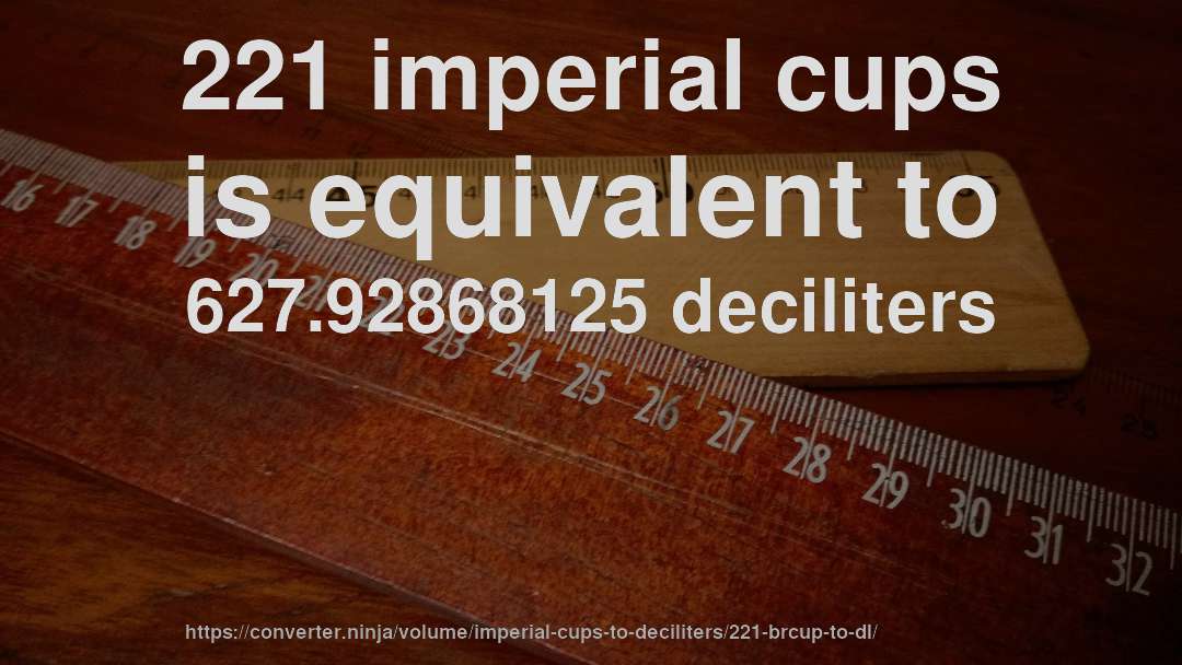 221 imperial cups is equivalent to 627.92868125 deciliters