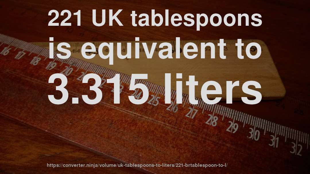221 UK tablespoons is equivalent to 3.315 liters