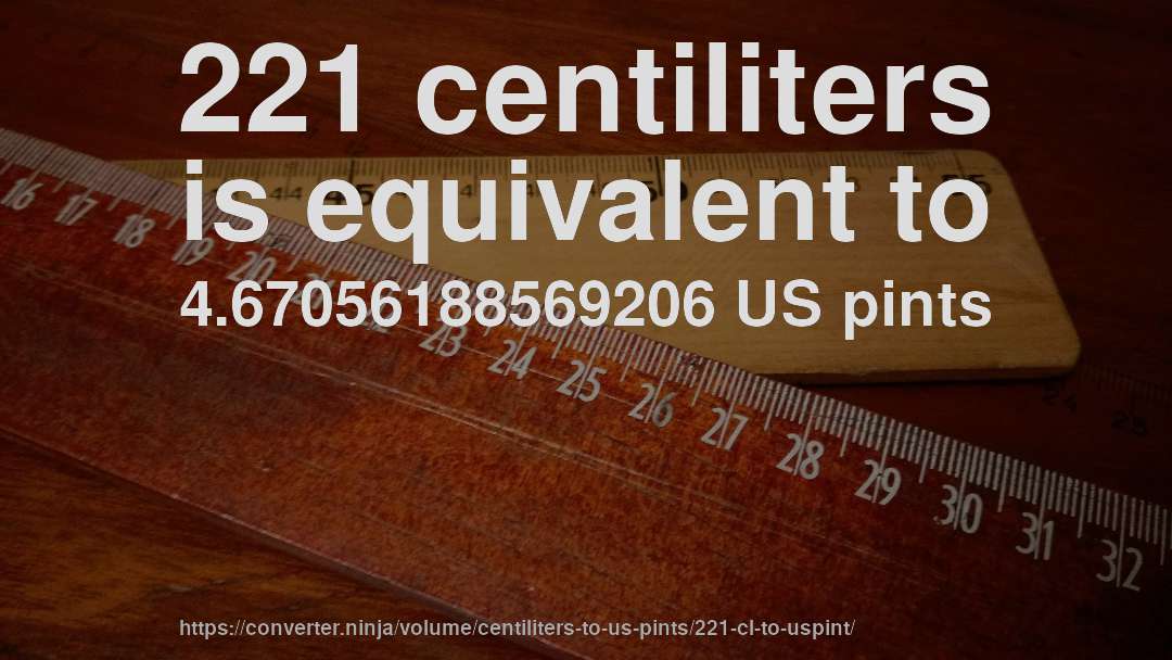 221 centiliters is equivalent to 4.67056188569206 US pints
