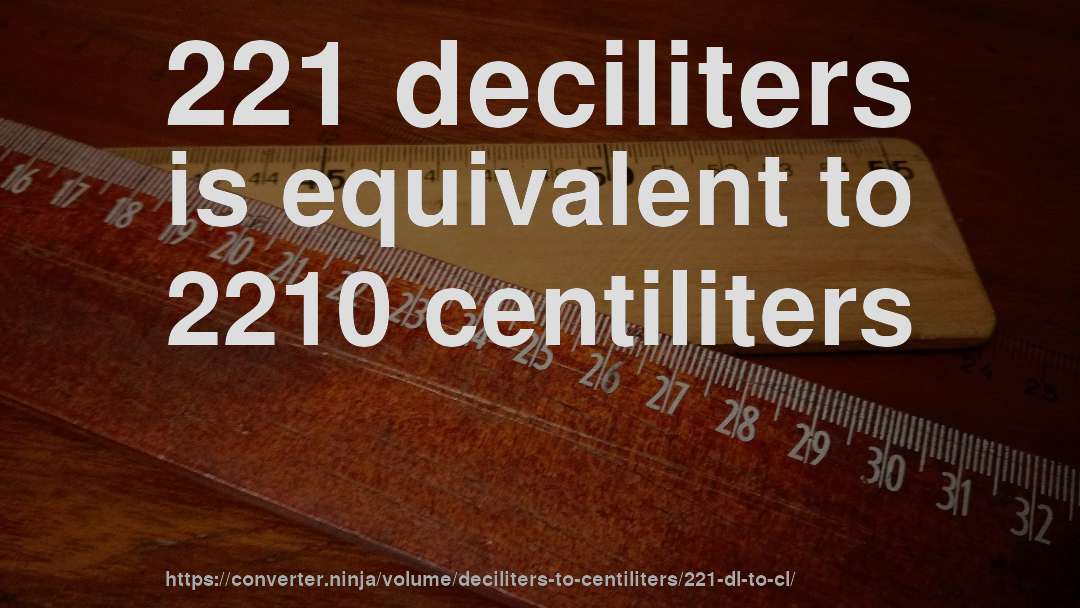 221 deciliters is equivalent to 2210 centiliters