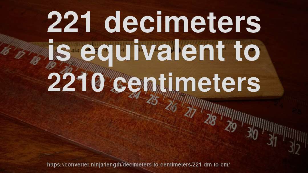 221 decimeters is equivalent to 2210 centimeters