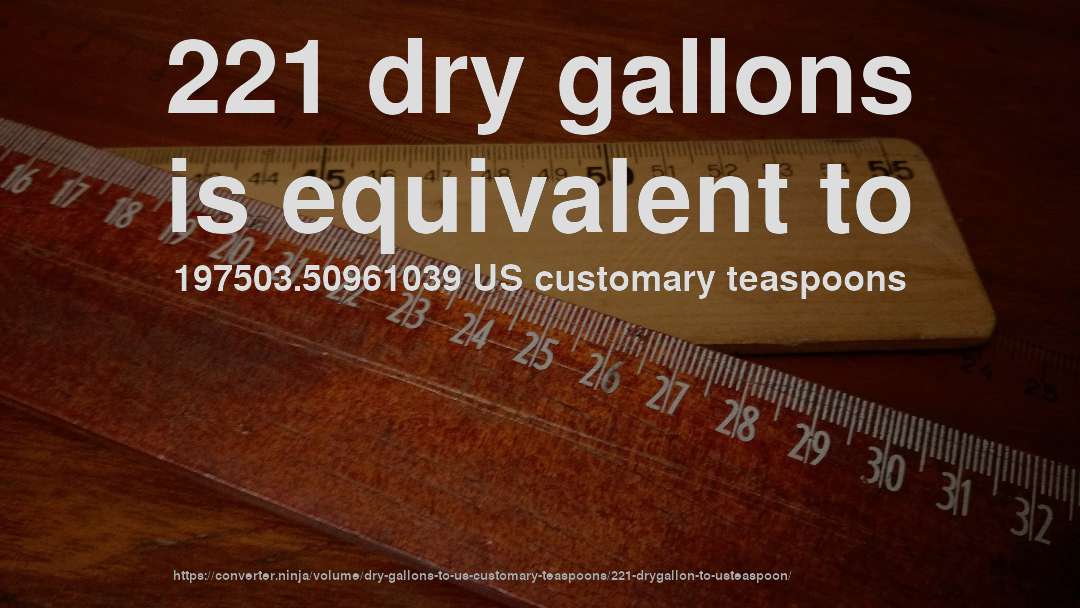 221 dry gallons is equivalent to 197503.50961039 US customary teaspoons
