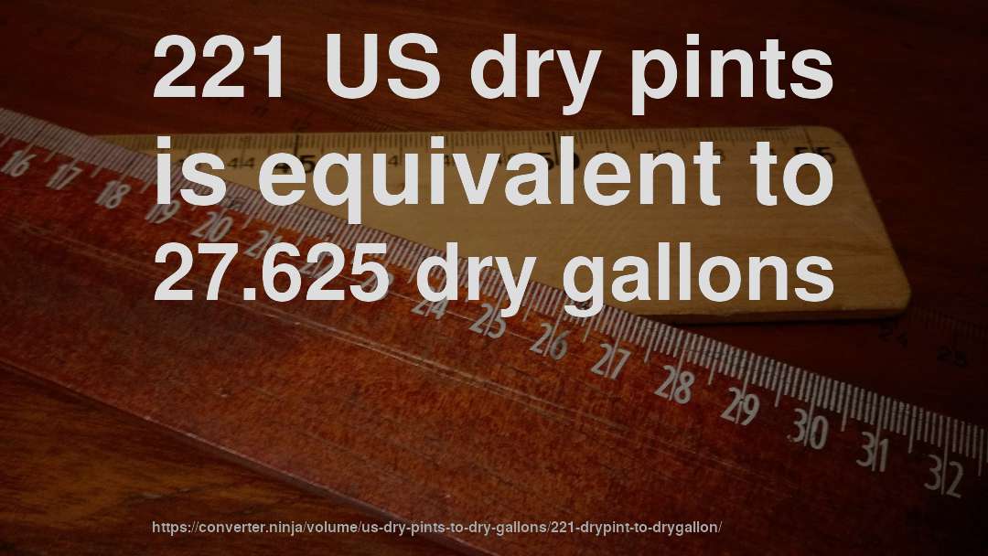 221 US dry pints is equivalent to 27.625 dry gallons