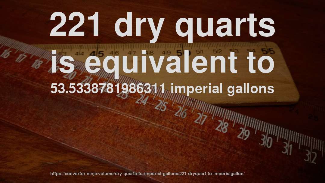 221 dry quarts is equivalent to 53.5338781986311 imperial gallons