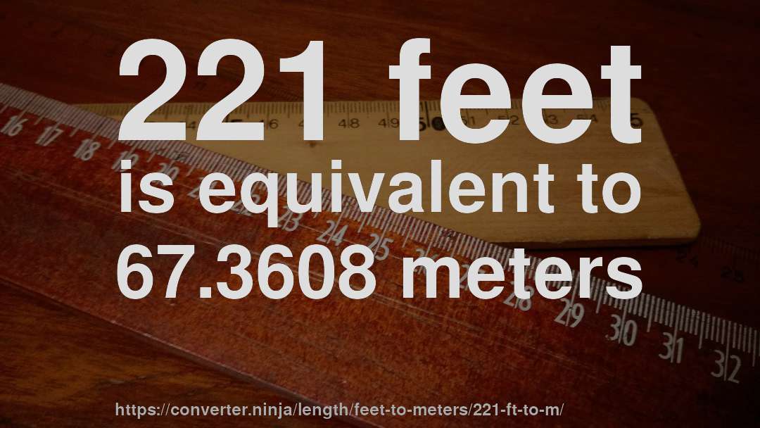 221 feet is equivalent to 67.3608 meters