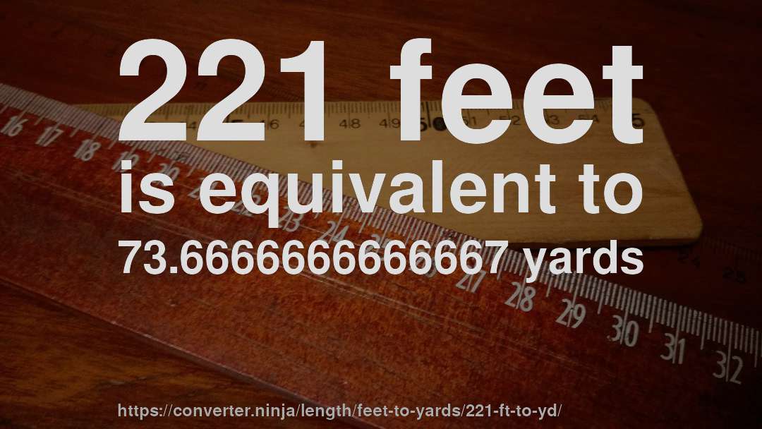 221 feet is equivalent to 73.6666666666667 yards