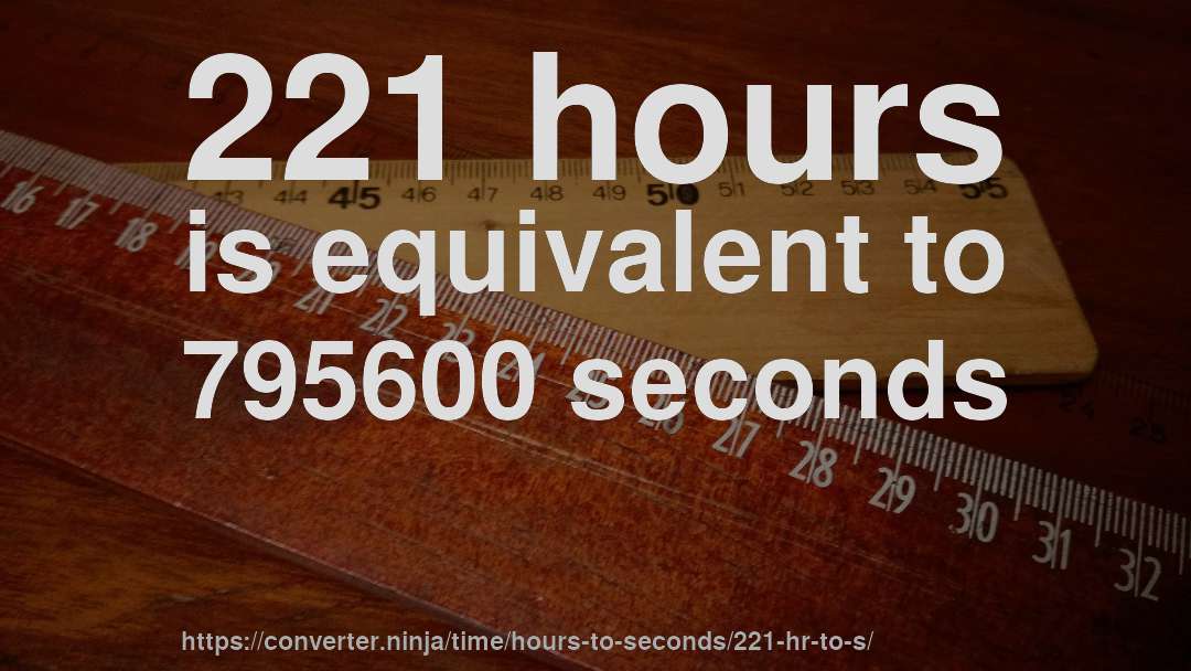 221 hours is equivalent to 795600 seconds