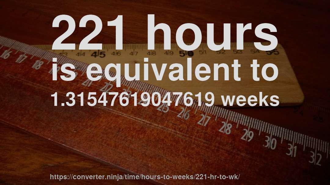 221 hours is equivalent to 1.31547619047619 weeks