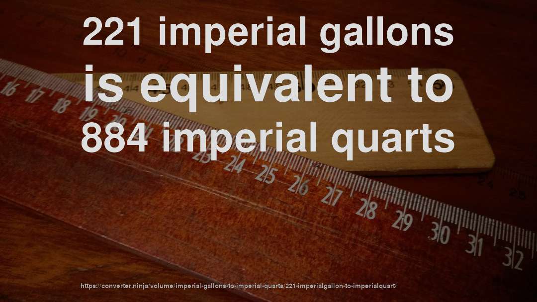 221 imperial gallons is equivalent to 884 imperial quarts