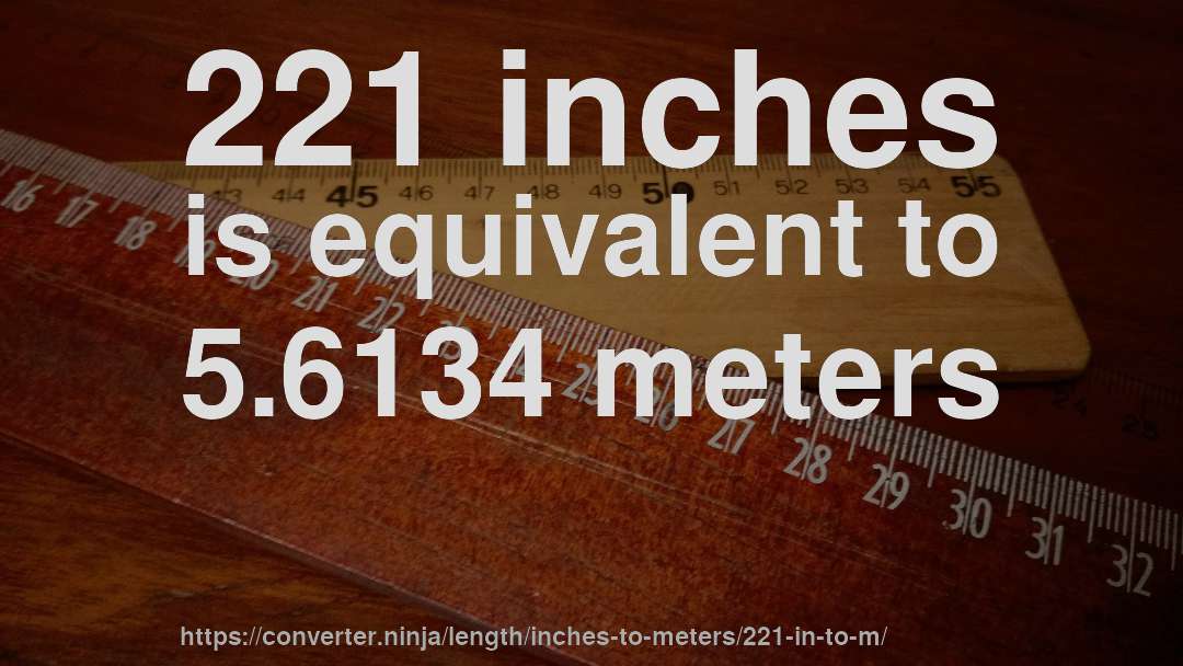 221 inches is equivalent to 5.6134 meters