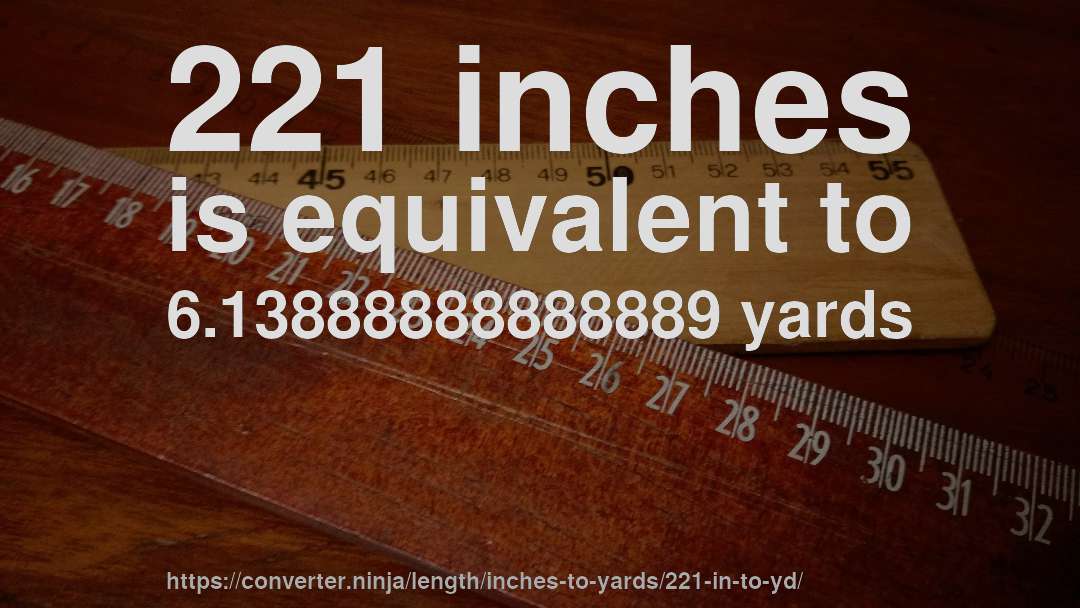 221 inches is equivalent to 6.13888888888889 yards