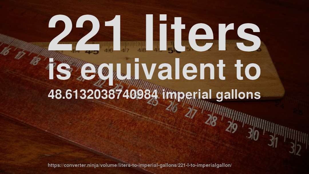 221 liters is equivalent to 48.6132038740984 imperial gallons
