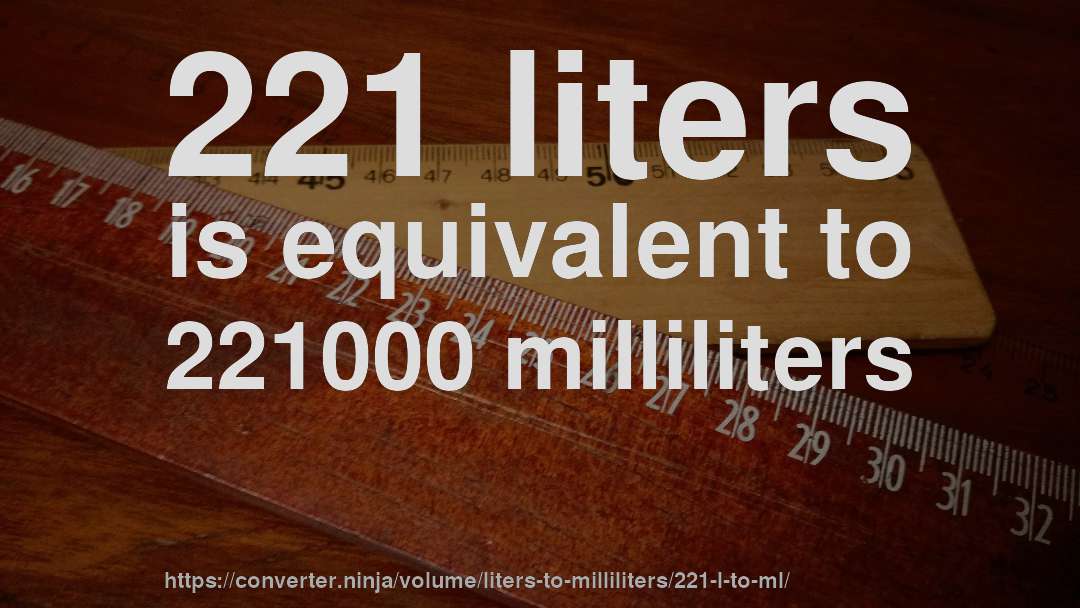 221 liters is equivalent to 221000 milliliters