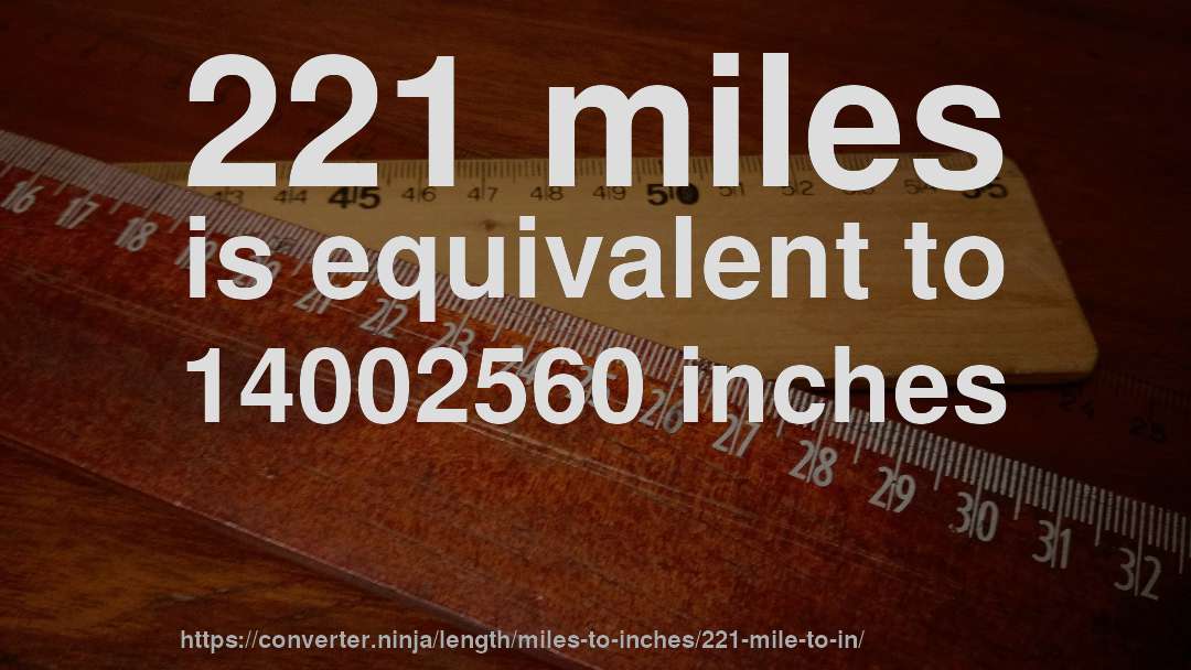 221 miles is equivalent to 14002560 inches