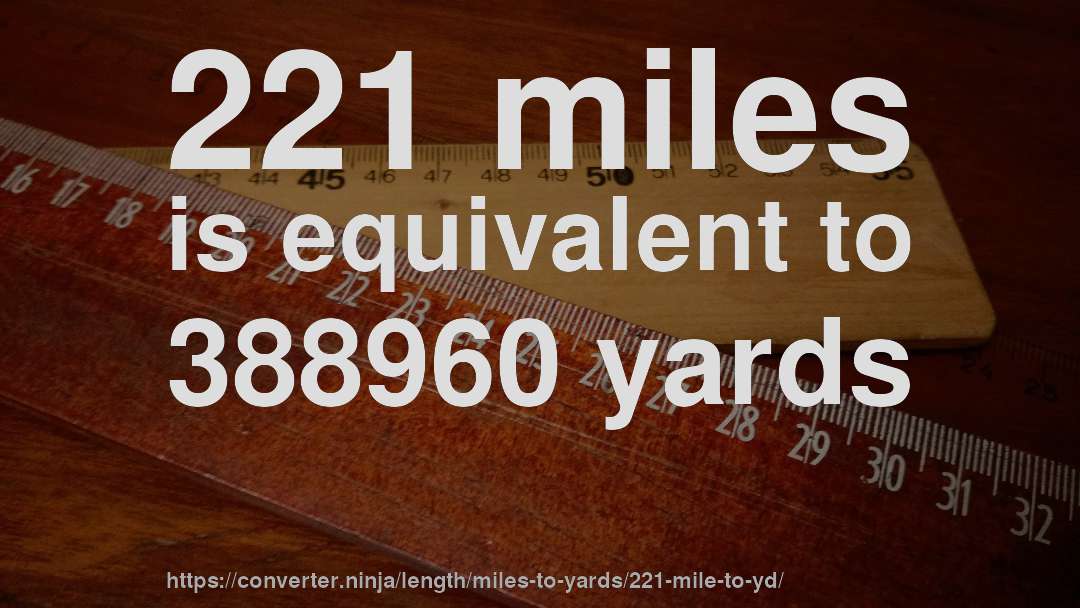 221 miles is equivalent to 388960 yards
