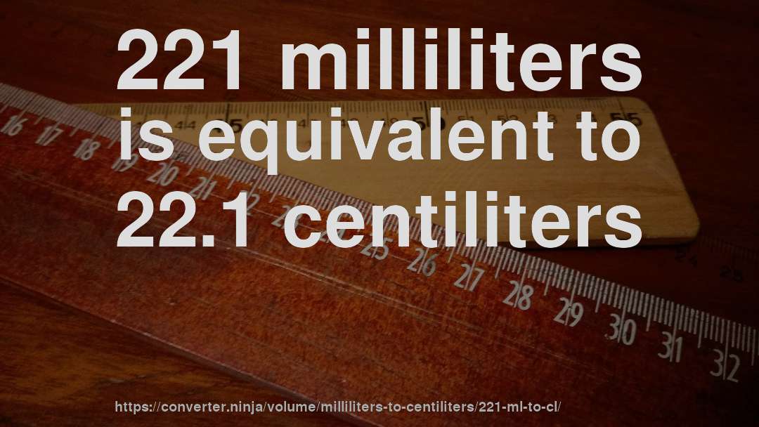 221 milliliters is equivalent to 22.1 centiliters
