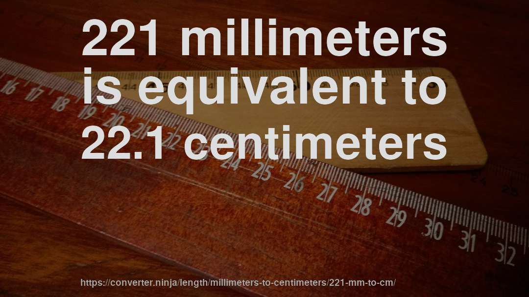 221 millimeters is equivalent to 22.1 centimeters