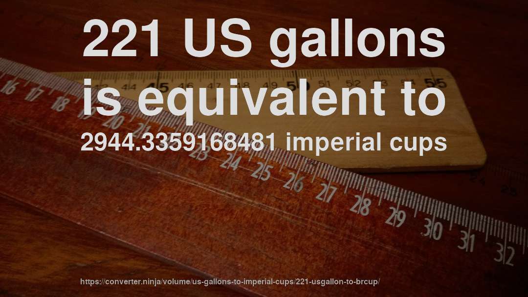 221 US gallons is equivalent to 2944.3359168481 imperial cups