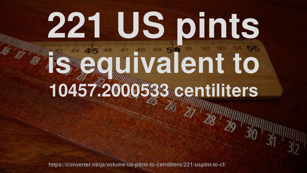 221 US pints is equivalent to 10457.2000533 centiliters