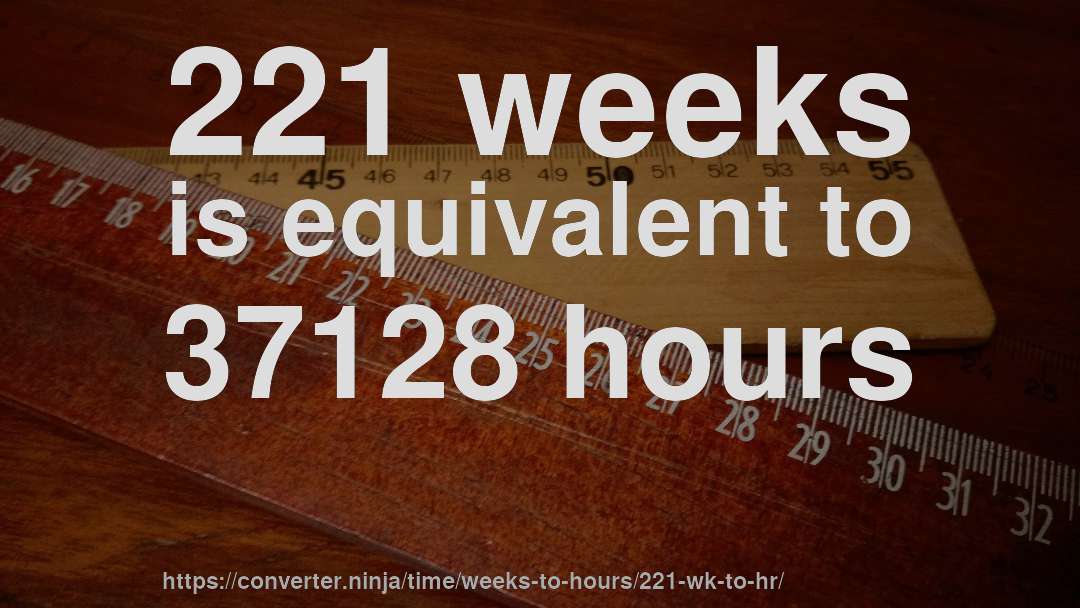 221 weeks is equivalent to 37128 hours