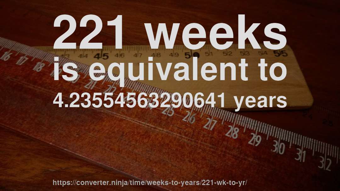 221 weeks is equivalent to 4.23554563290641 years