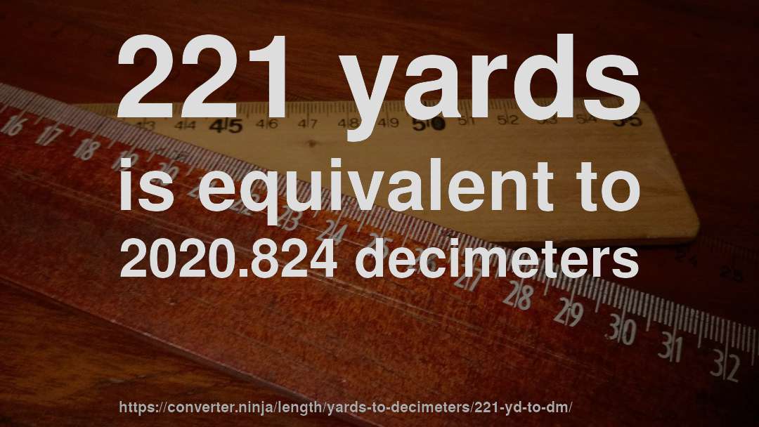 221 yards is equivalent to 2020.824 decimeters