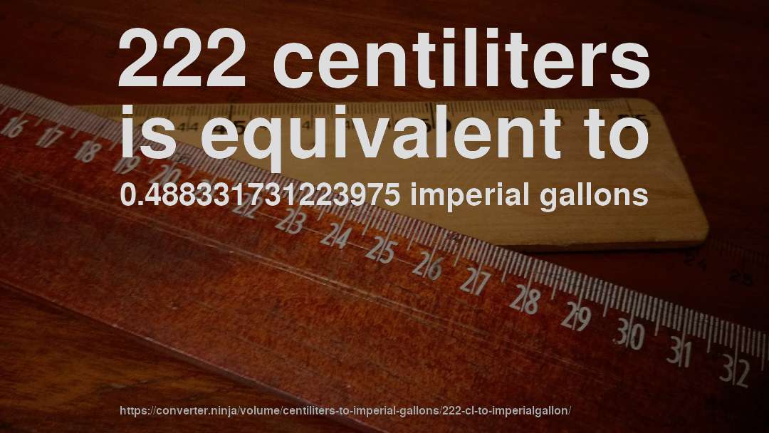 222 centiliters is equivalent to 0.488331731223975 imperial gallons