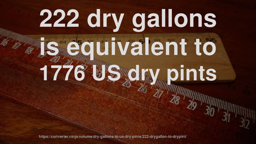 222 dry gallons is equivalent to 1776 US dry pints