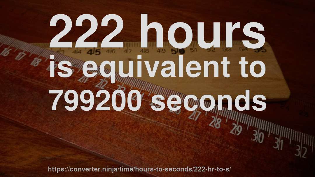 222 hours is equivalent to 799200 seconds