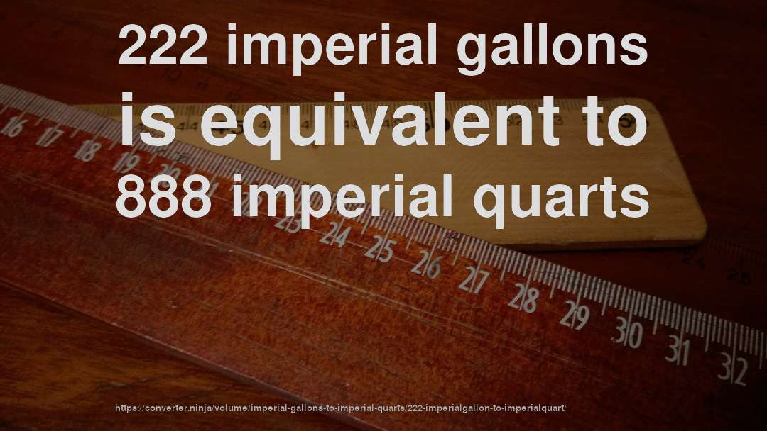 222 imperial gallons is equivalent to 888 imperial quarts