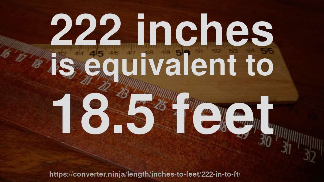 222 inches is equivalent to 18.5 feet