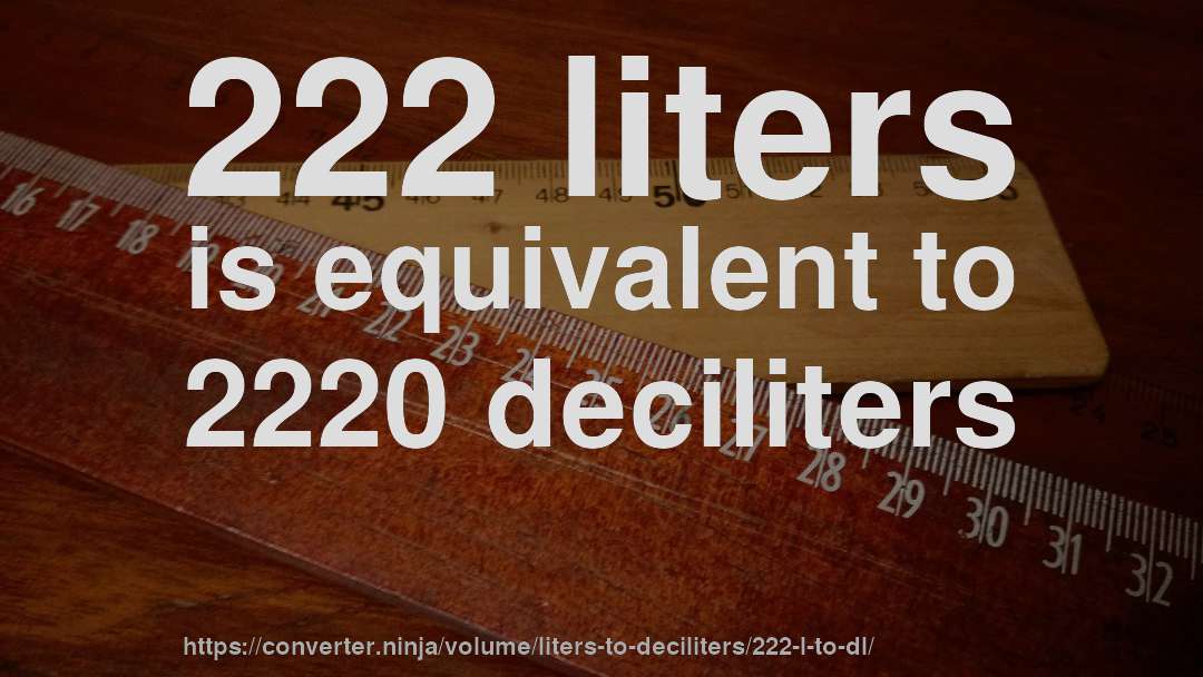 222 liters is equivalent to 2220 deciliters