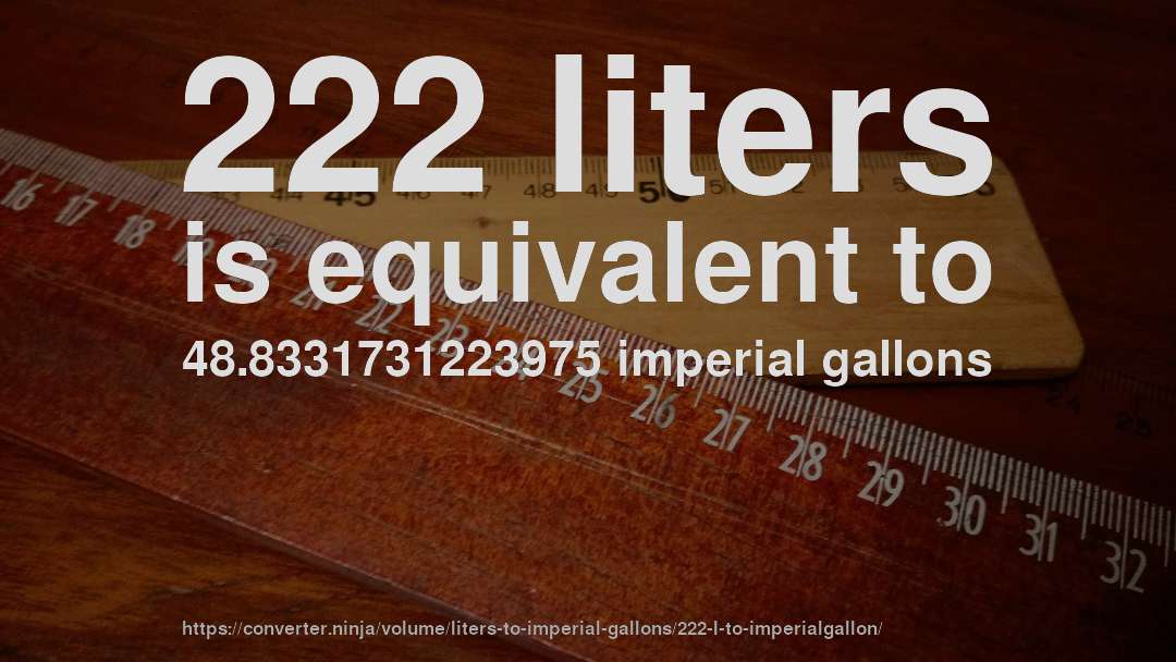 222 liters is equivalent to 48.8331731223975 imperial gallons