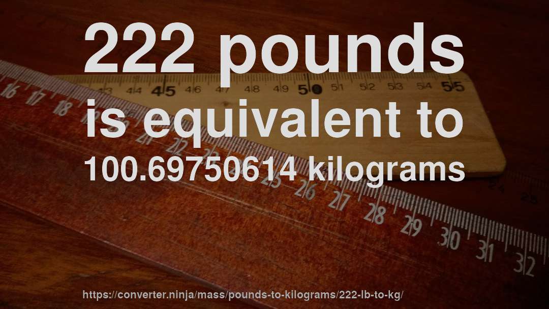 222 pounds is equivalent to 100.69750614 kilograms