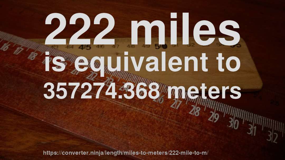222 miles is equivalent to 357274.368 meters