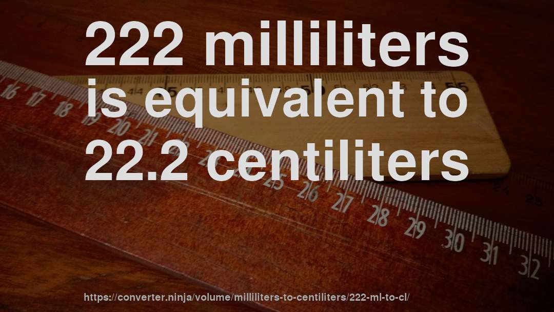 222 milliliters is equivalent to 22.2 centiliters