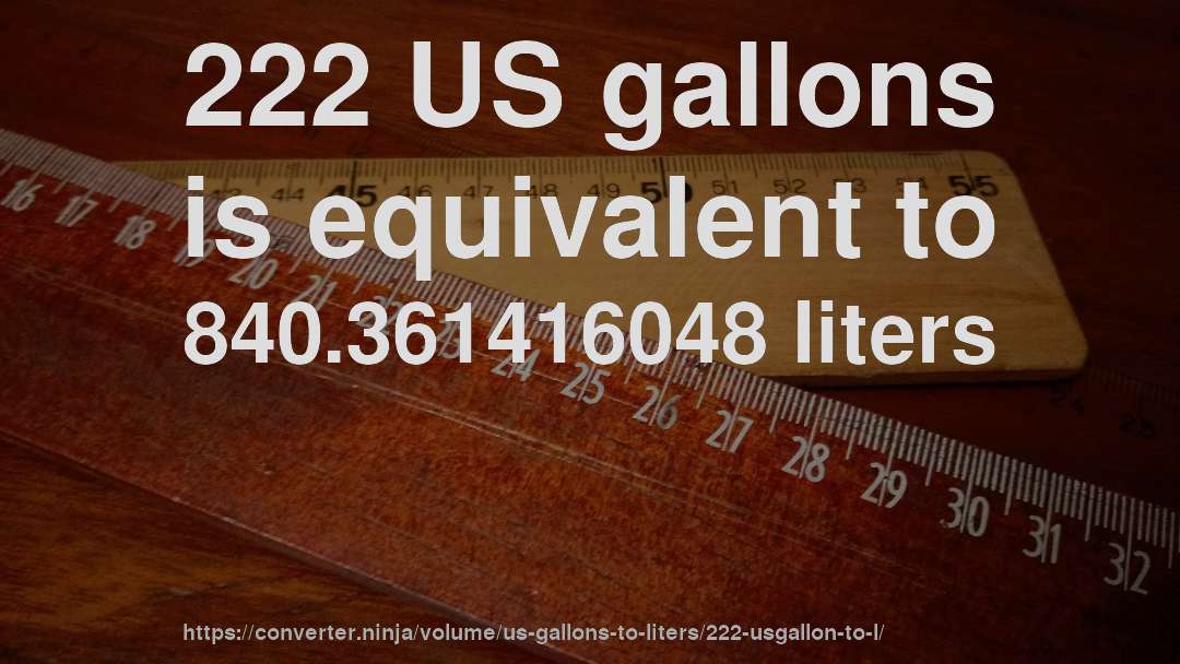 222 US gallons is equivalent to 840.361416048 liters