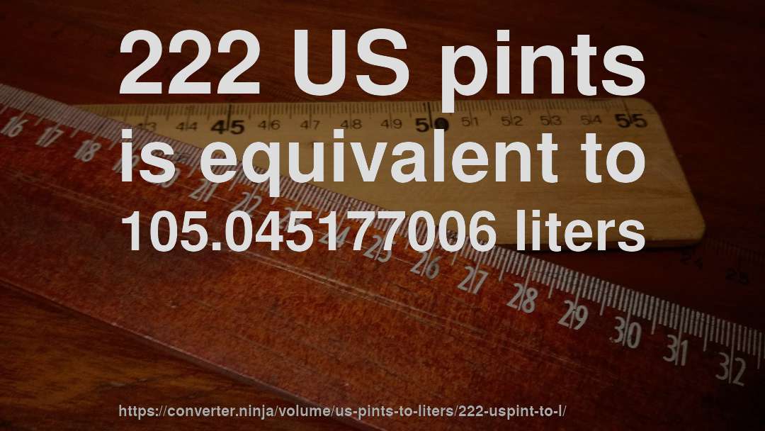 222 US pints is equivalent to 105.045177006 liters