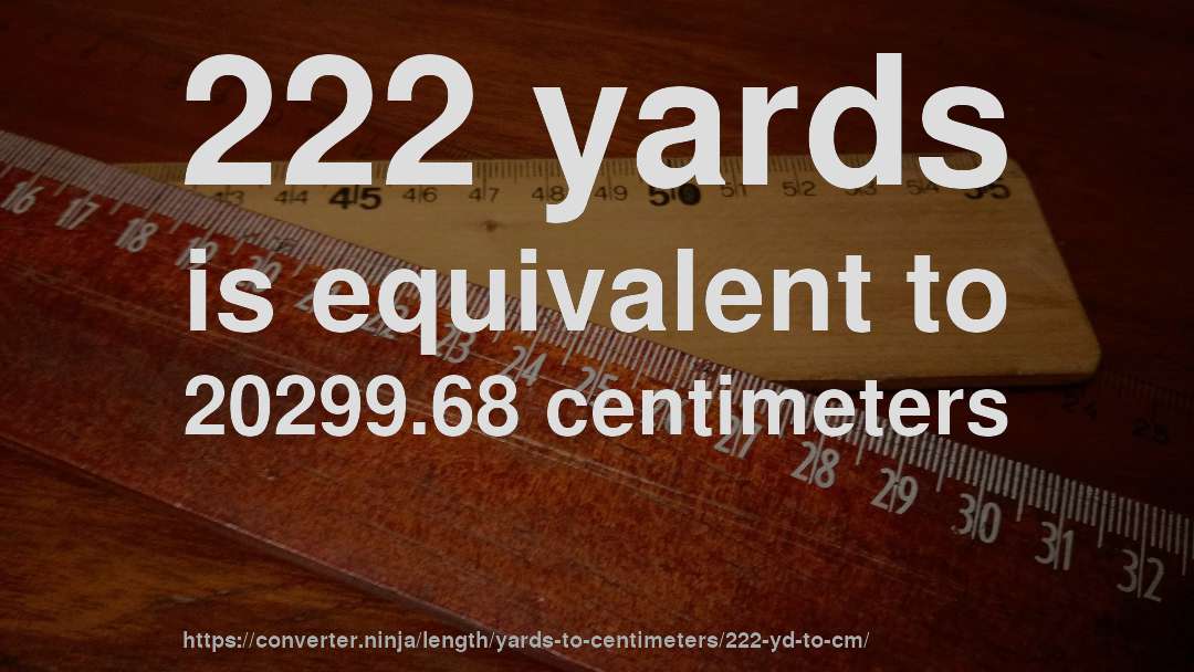 222 yards is equivalent to 20299.68 centimeters