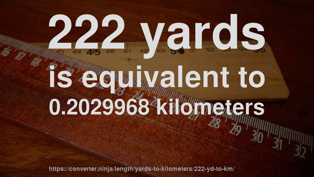 222 yards is equivalent to 0.2029968 kilometers