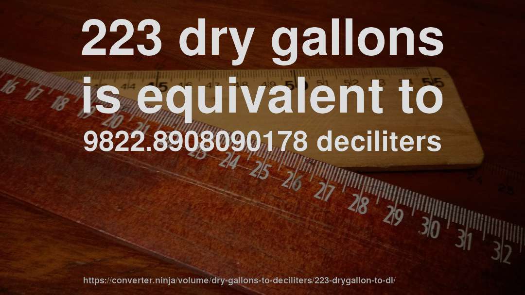 223 dry gallons is equivalent to 9822.8908090178 deciliters