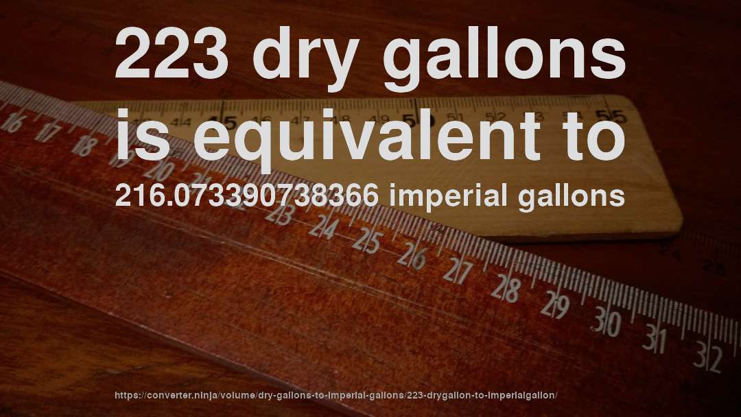 223 dry gallons is equivalent to 216.073390738366 imperial gallons